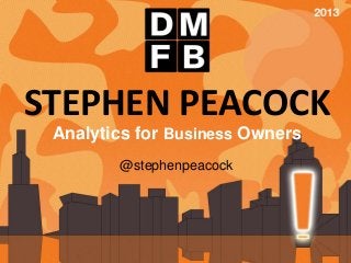 STEPHEN PEACOCK
 Analytics for Business Owners
        @stephenpeacock



                    @stephenpeacock
                    www.linkedin.com/in/sjpeacock/
                    facebook.com/peacockcreative
 