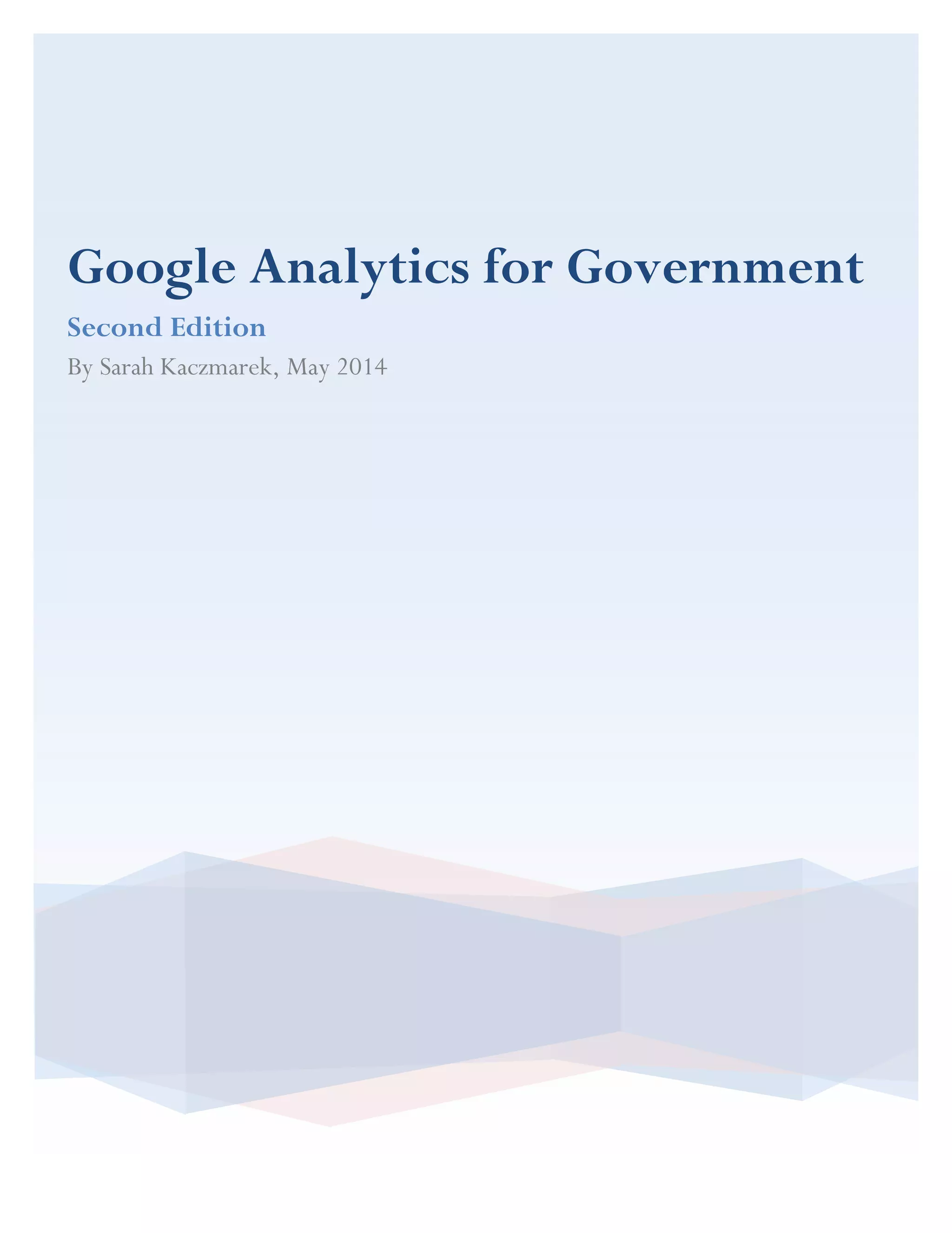 Google Analytics for Government
Second Edition
By Sarah Kaczmarek, May 2014
 