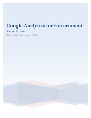 Google Analytics for Government
Second Edition
By Sarah Kaczmarek, May 2014
 
