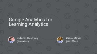 Google Analytics for
Learning Analytics
+Martin Hawksey
@mhawksey
+Nico Miceli
@NicoMiceli
 