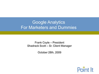 Google Analytics
For Marketers and Dummies


       Frank Coyle – President
  Shadrack Scott – Sr. Client Manager

          October 28th, 2009
 