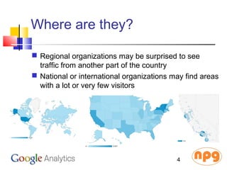 Where are they?
 Regional organizations may be surprised to see
traffic from another part of the country
 National or international organizations may find areas
with a lot or very few visitors
4
 