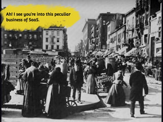 Ah! I see you’re into this peculiar
business of SaaS.
 