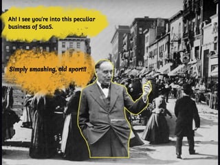 Simply smashing, old sport!!
Ah! I see you’re into this peculiar
business of SaaS.
 