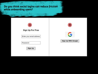 Do you think social logins can reduce friction
while onboarding users?
 