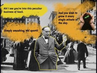 Simply smashing, old sport!!
Ah! I see you’re into this peculiar
business of SaaS. And you wish to
grow it every
single minute of
the day.
 