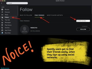 Spotify users get to find
their friends easily, when
they sign up using social
networks.
Reference
 