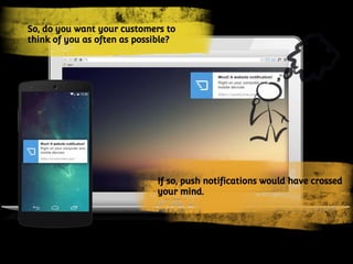 If so, push notifications would have crossed
your mind.
So, do you want your customers to
think of you as often as possible?
 