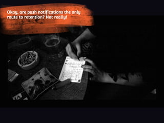 Okay, are push notifications the only
route to retention? Not really!
 