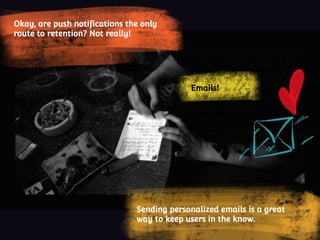 Sending personalized emails is a great
way to keep users in the know.
Emails!
Okay, are push notifications the only
route to retention? Not really!
 