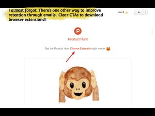 Nuggets of wisdom.
I almost forgot. There’s one other way to improve
retention through emails.. Clear CTAs to download
browser extensions!!
 