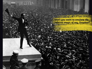 Don’t you want to emulate the
referral magic of say, Dropbox?
 