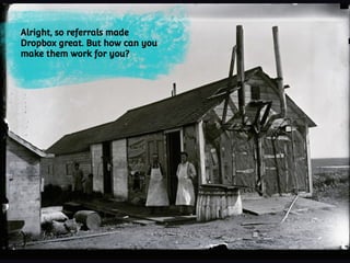 Alright, so referrals made
Dropbox great. But how can you
make them work for you?
 