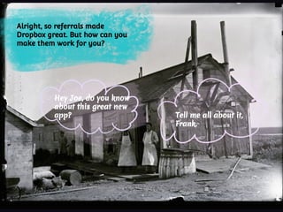 Alright, so referrals made
Dropbox great. But how can you
make them work for you?
Hey Joe, do you know
about this great new
app? Tell me all about it,
Frank.
 