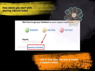 How about you start with
sharing referral links?
How about you start with
sharing referral links?
Like in this case, the link is inside
a support email.
 