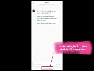 In this case, it’s in a chat
window. Like Intercom.
 