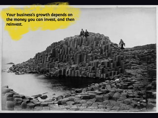 Your business’s growth depends on
the money you can invest, and then
reinvest.
 