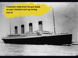 A decision made from the gut based
on your intuition can’t go wrong.
Can it?
 