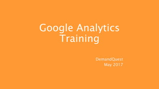 Google Analytics
Training
DemandQuest
May 2017
 