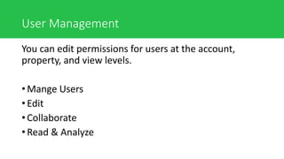 User Management
You can edit permissions for users at the account,
property, and view levels.
• Mange Users
• Edit
• Collaborate
• Read & Analyze
 