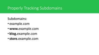 Properly Tracking Subdomains
Subdomains:
• example.com
• www.example.com
• blog.example.com
• store.example.com
 