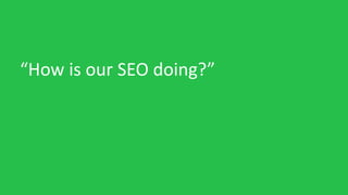 “How is our SEO doing?”
 