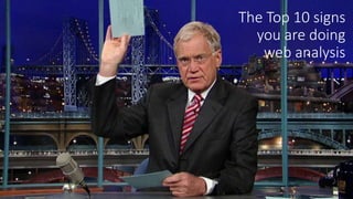 The Top 10 signs
you are doing
web analysis
 