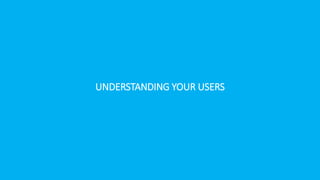 UNDERSTANDING YOUR USERS
 