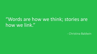 - Christina Baldwin
“Words are how we think; stories are
how we link.”
 