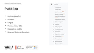 CORSO ANALYTICS FUNDAMENTAL
Pubblico
• Dati demografici
• Interessi
• Lingua
• Paese/ Zona/ Città
• Dispositivo mobile
• Browser/Sistema Operativo
 