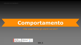 CORSO ANALYTICS FUNDAMENTAL
Comportamento
Che cosa fanno gli utenti sul sito?
 