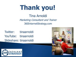 39
Thank you!
Tina Arnoldi
Marketing Consultant and Trainer
360InternetStrategy.com
Twitter: tinaarnoldi
YouTube: tinaarnoldi
Slideshare: tinaarnoldi
 