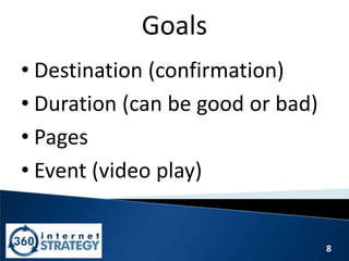 8
Goals
• Destination (confirmation)
• Duration (can be good or bad)
• Pages
• Event (video play)
 