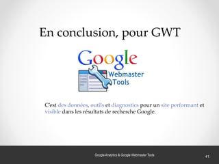 Google Analytics & Google Webmaster Tools 41
C’est des données, outils et diagnostics pour un site performant et
visible dans les résultats de recherche Google.
En conclusion, pour GWT
 