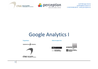 Jordi Moragas Garcia
                                      jordimg@perception.es
                     (+34) 93.846.68.93 – www.perception.es




    Google Analytics I



1
 
