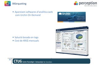 iMàrqueting

     • Apareixen softwares d’analítica web
       com Urchin On Demand




     • Solució basada en tags
     • Cost de 495$ mensuals




25
 