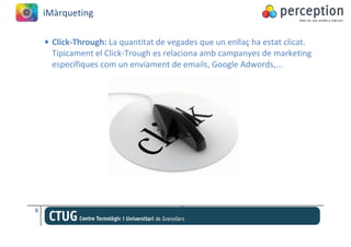 iMàrqueting

    • Click-Through: La quantitat de vegades que un enllaç ha estat clicat.
      Típicament el Click-Trough es relaciona amb campanyes de marketing
      específiques com un enviament de emails, Google Adwords,...




6
 