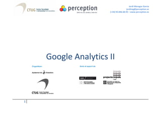 Jordi Moragas Garcia
                                      jordimg@perception.es
                     (+34) 93.846.68.93 – www.perception.es




    Google Analytics II



1
 