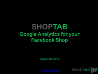 SHOPTAB
Google Analytics for your
    Facebook Shop


        August 28, 2012



        www.SHOPTAB.net
 