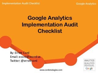 Google Analytics
Implementation Audit
Checklist
By: Errett Cord
Email: ecord@ecord.us
Twitter: @errettcord
 
