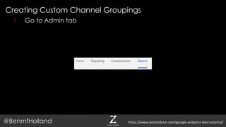 Creating Custom Channel Groupings
@BenmfHolland
1. Go to Admin tab
https://www.zionandzion.com/google-analytics-best-practice/
 