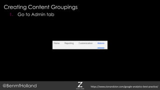 Creating Content Groupings
@BenmfHolland
1. Go to Admin tab
https://www.zionandzion.com/google-analytics-best-practice/
 