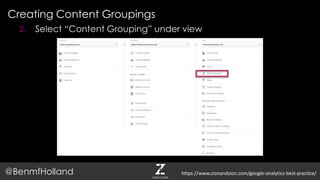 Creating Content Groupings
@BenmfHolland
2. Select “Content Grouping” under view
https://www.zionandzion.com/google-analytics-best-practice/
 