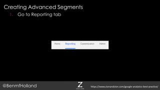 Creating Advanced Segments
@BenmfHolland
1. Go to Reporting tab
https://www.zionandzion.com/google-analytics-best-practice/
 