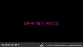 KEEPING TRACK
@BenmfHolland https://www.zionandzion.com/google-analytics-best-practice/
 