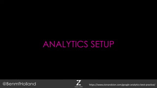 ANALYTICS SETUP
@BenmfHolland https://www.zionandzion.com/google-analytics-best-practice/
 