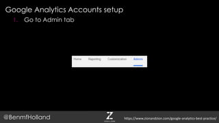 Google Analytics Accounts setup
@BenmfHolland
1. Go to Admin tab
https://www.zionandzion.com/google-analytics-best-practice/
 