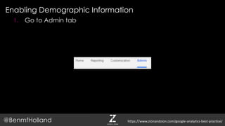 Enabling Demographic Information
@BenmfHolland
1. Go to Admin tab
https://www.zionandzion.com/google-analytics-best-practice/
 