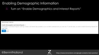 Enabling Demographic Information
@BenmfHolland
3. Turn on “Enable Demographics and Interest Reports”
https://www.zionandzion.com/google-analytics-best-practice/
 