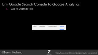 Link Google Search Console To Google Analytics
@BenmfHolland
1. Go to Admin tab
https://www.zionandzion.com/google-analytics-best-practice/
 